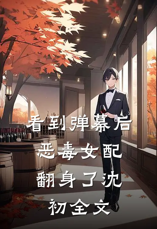 看到弹幕后，恶毒女配翻身了沈初全文