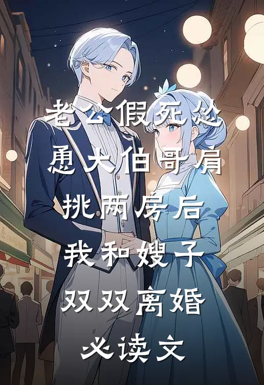 老公假死怂恿大伯哥肩挑两房后，我和嫂子双双离婚必读文