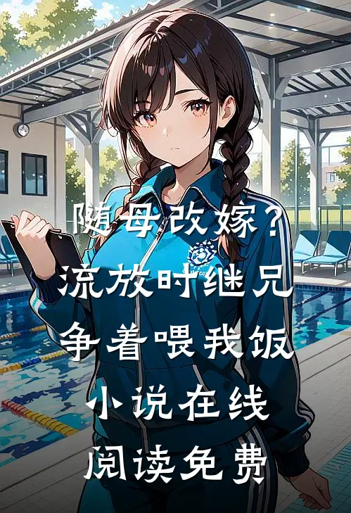 随母改嫁？流放时继兄争着喂我饭小说在线阅读免费