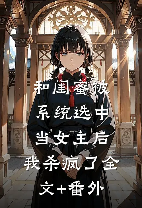 和闺蜜被系统选中当女主后，我杀疯了全文+番外