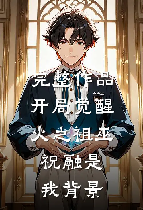 完整作品开局觉醒火之祖巫，祝融是我背景