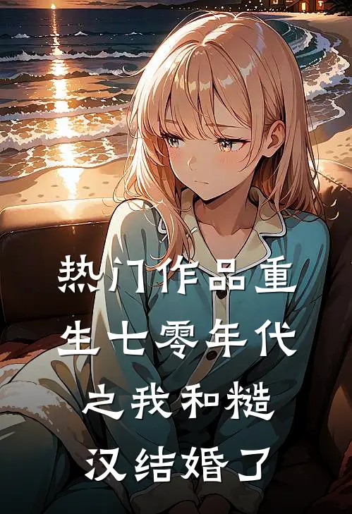 热门作品重生七零年代之我和糙汉结婚了
