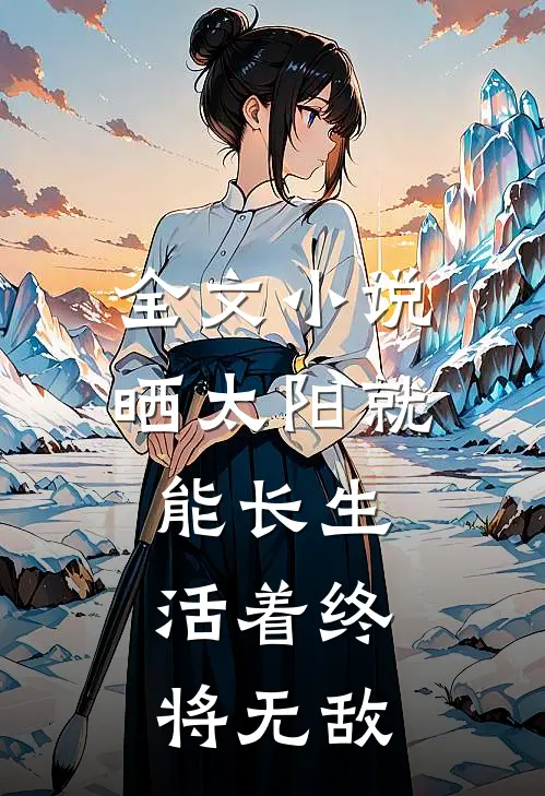 全文小说晒太阳就能长生，活着终将无敌