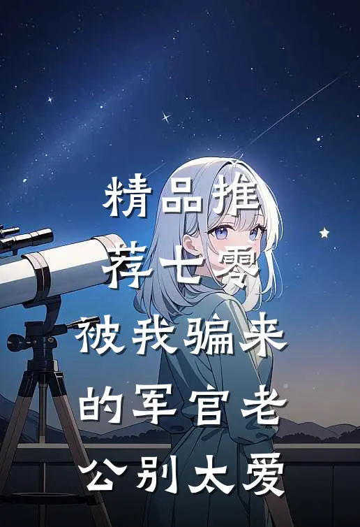精品推荐七零：被我骗来的军官老公别太爱