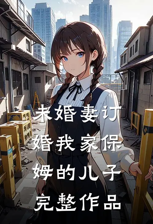 未婚妻订婚我家保姆的儿子完整作品