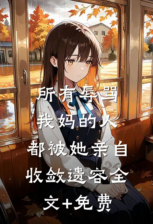 所有辱骂我妈的人，都被她亲自收敛遗容全文+免费