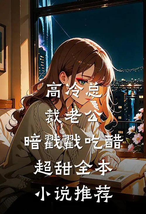 高冷总裁老公，暗戳戳吃醋超甜全本小说推荐