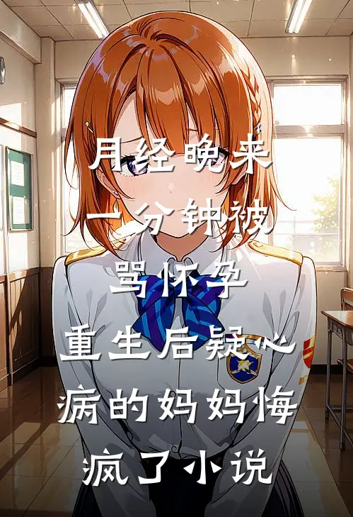 月经晚来一分钟被骂怀孕，重生后疑心病的妈妈悔疯了小说