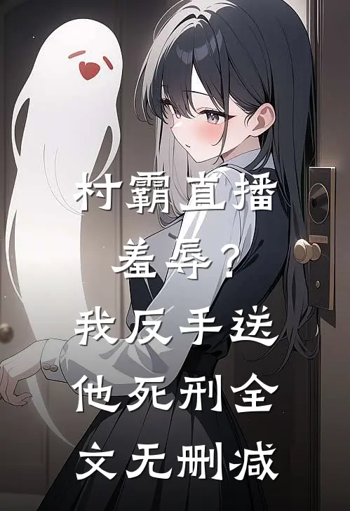 村霸直播羞辱？我反手送他死刑全文无删减