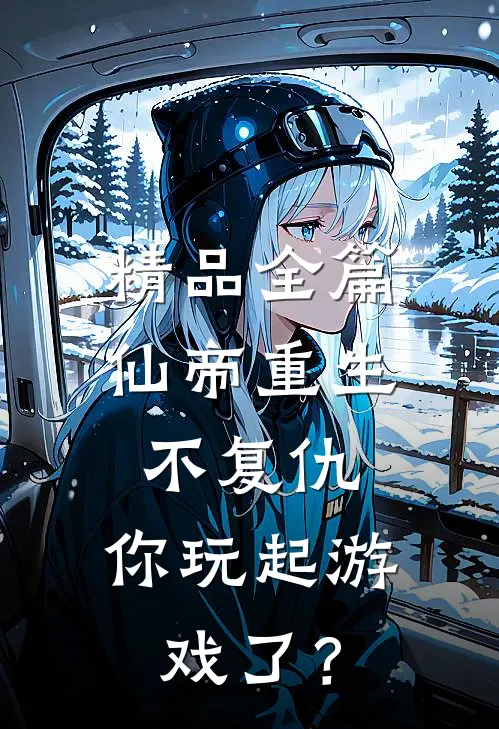 精品全篇仙帝重生不复仇，你玩起游戏了？