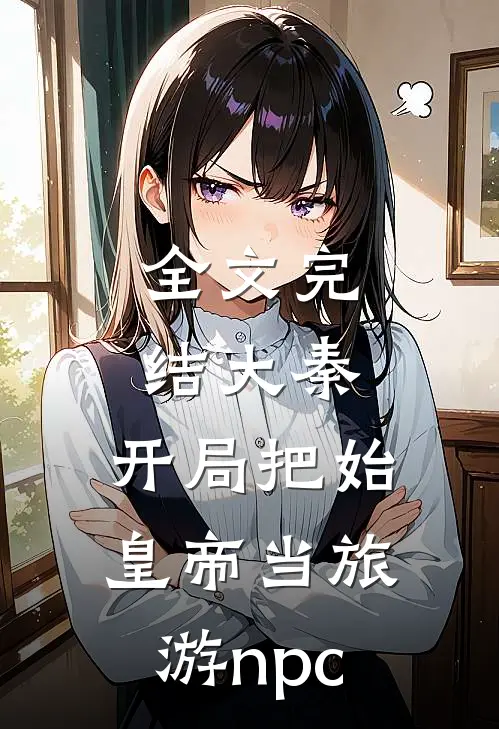 全文完结大秦：开局把始皇帝当旅游npc