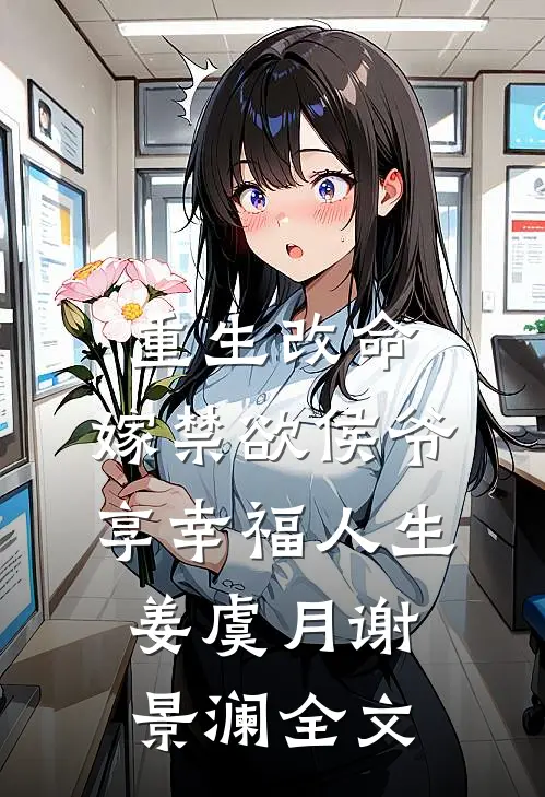 重生改命，嫁禁欲侯爷享幸福人生姜虞月谢景澜全文