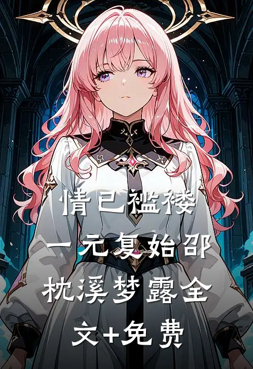 情已褴褛，一元复始邵枕溪梦露全文+免费