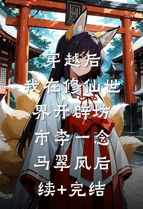 穿越后，我在修仙世界开辟坊市李一念马翠凤后续+完结