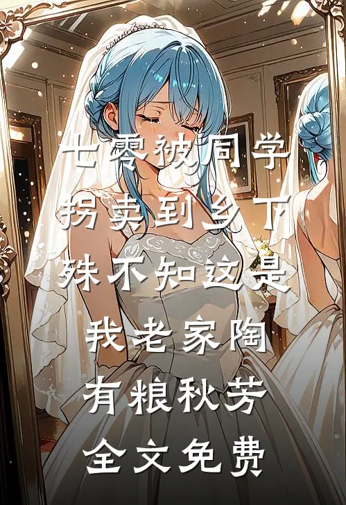 七零被同学拐卖到乡下，殊不知这是我老家陶有粮秋芳全文免费