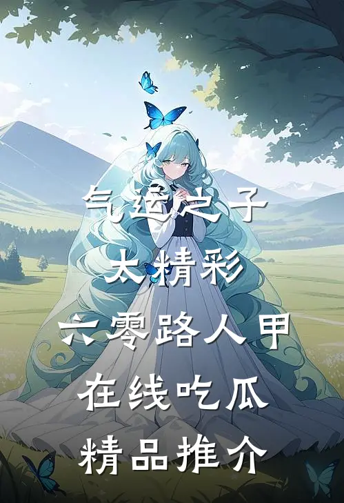 气运之子太精彩，六零路人甲在线吃瓜精品推介