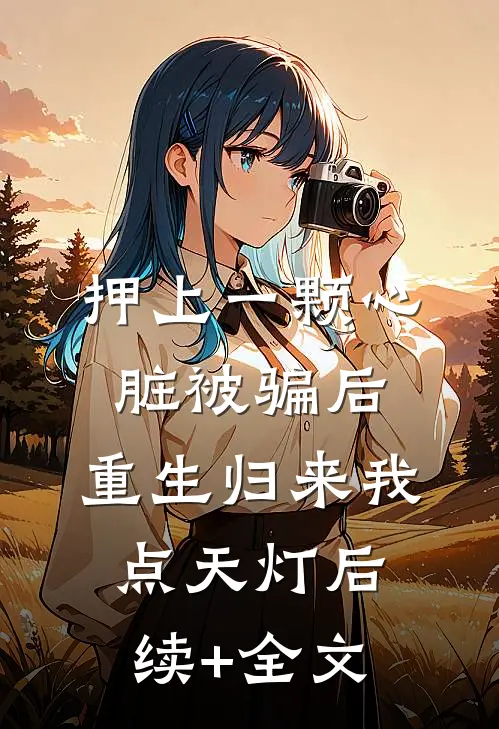 押上一颗心脏被骗后，重生归来我点天灯后续+全文