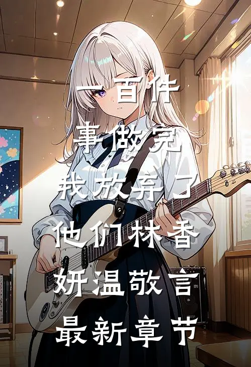 一百件事做完，我放弃了他们林香妍温敬言最新章节