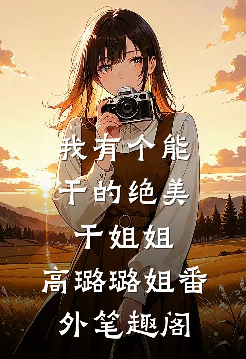 我有个能干的绝美干姐姐：高璐璐姐番外笔趣阁