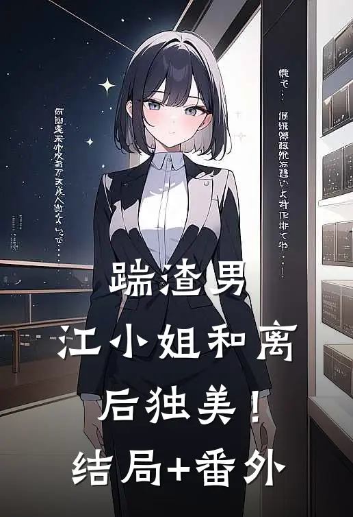 踹渣男，江小姐和离后独美！结局+番外