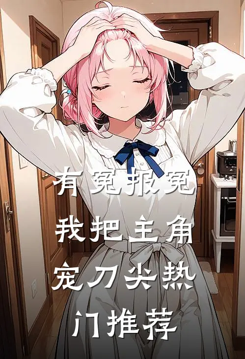 有冤报冤，我把主角宠刀尖热门推荐