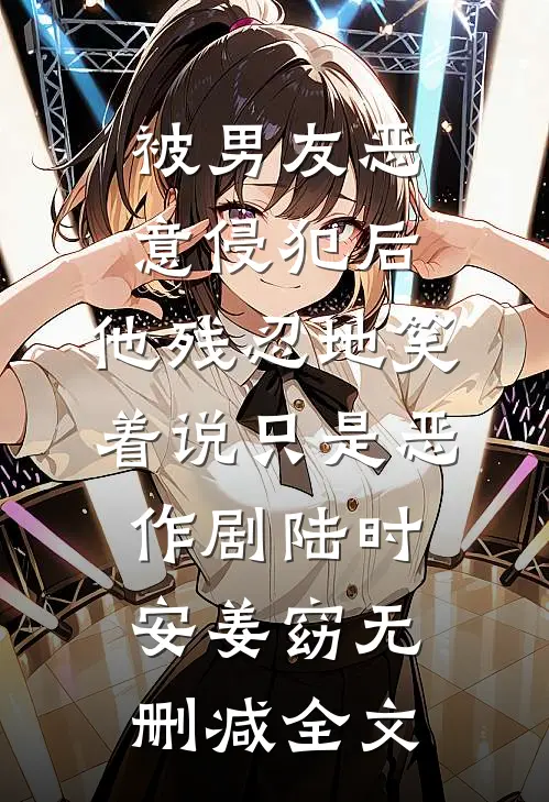被男友恶意侵犯后，他残忍地笑着说只是恶作剧陆时安姜窈无删减全文