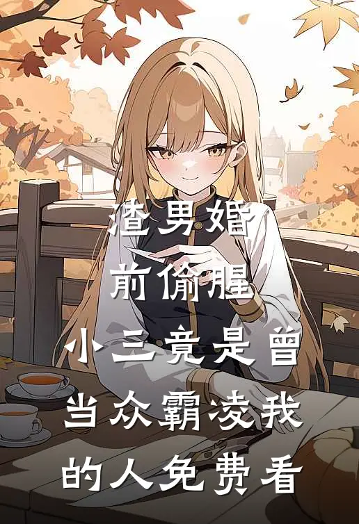 渣男婚前偷腥，小三竟是曾当众霸凌我的人免费看