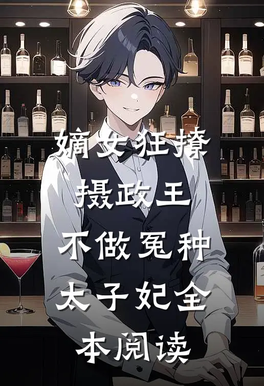 嫡女狂撩摄政王，不做冤种太子妃全本阅读