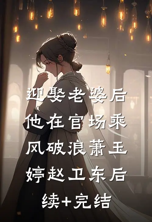 迎娶老婆后，他在官场乘风破浪萧玉婷赵卫东后续+完结