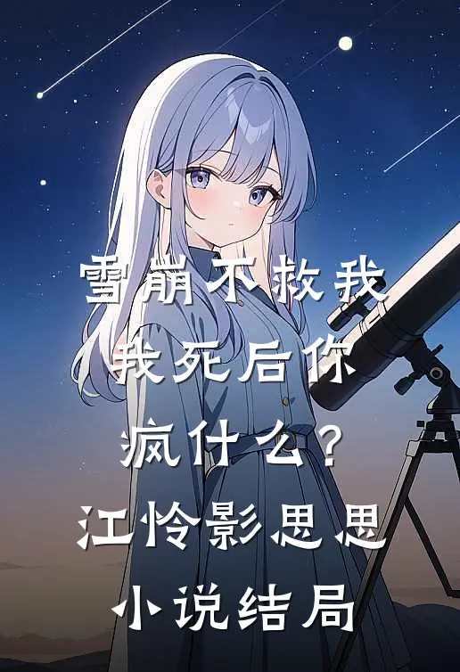雪崩不救我，我死后你疯什么？江怜影思思小说结局