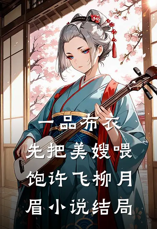 一品布衣，先把美嫂喂饱许飞柳月眉小说结局