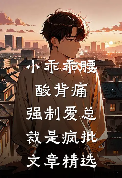 小乖乖腰酸背痛，强制爱总裁是疯批文章精选