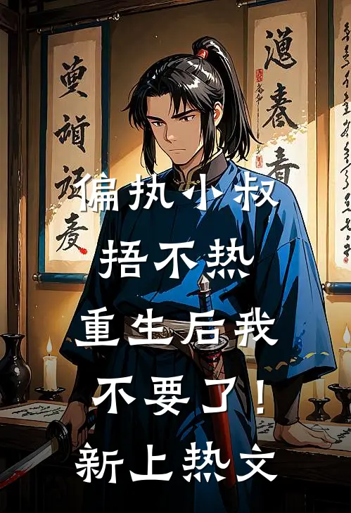 偏执小叔捂不热，重生后我不要了！新上热文