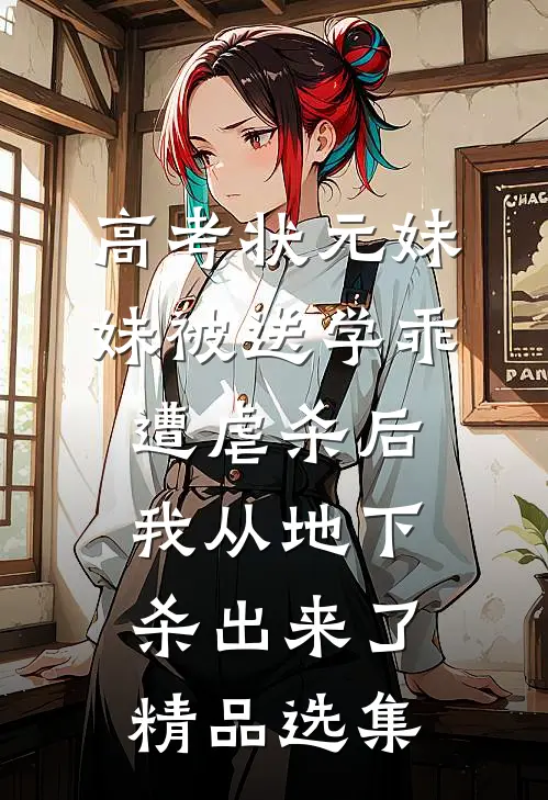 高考状元妹妹被送学乖遭虐杀后，我从地下杀出来了精品选集