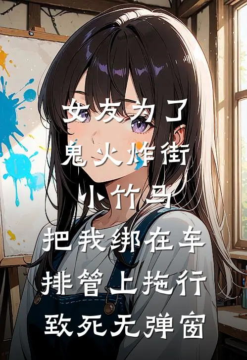 女友为了鬼火炸街小竹马，把我绑在车排管上拖行致死无弹窗