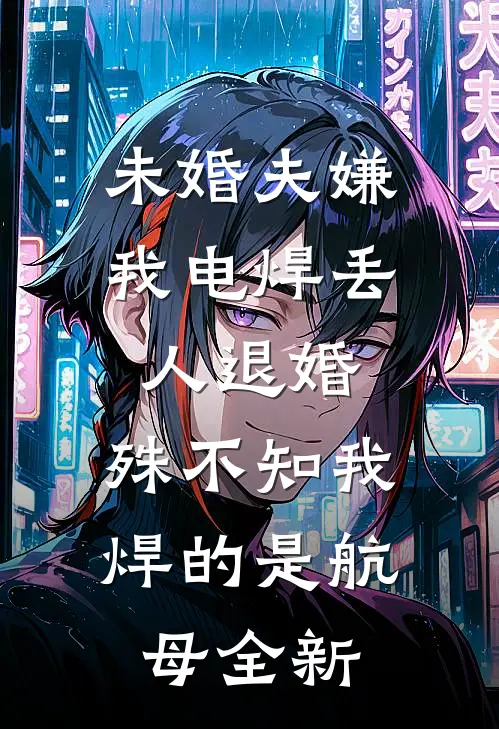 未婚夫嫌我电焊丢人退婚，殊不知我焊的是航母全新