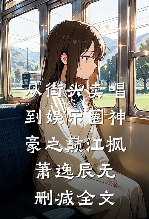 从街头卖唱到娱乐圈神豪之巅江枫萧逸辰无删减全文