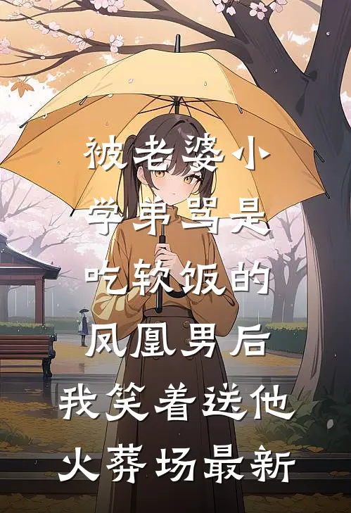 被老婆小学弟骂是吃软饭的凤凰男后，我笑着送他火葬场最新
