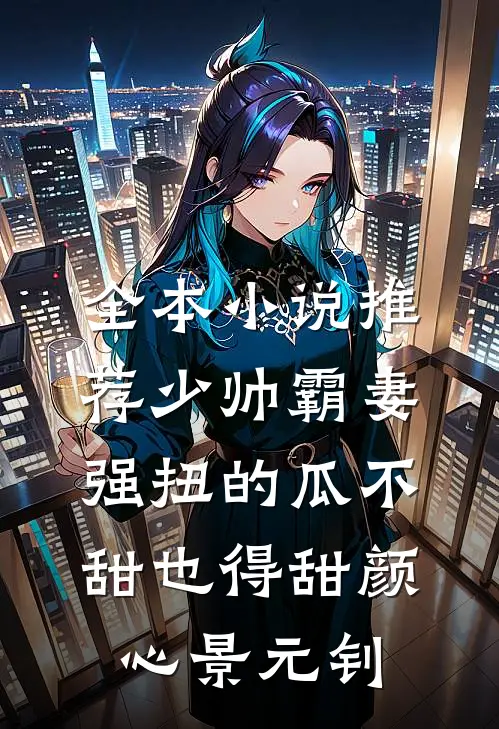 全本小说推荐少帅霸妻，强扭的瓜不甜也得甜颜心景元钊