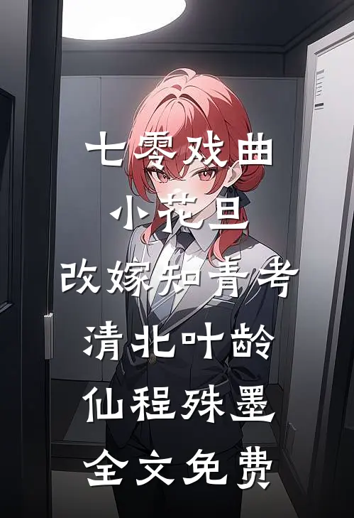 七零戏曲小花旦，改嫁知青考清北叶龄仙程殊墨全文免费