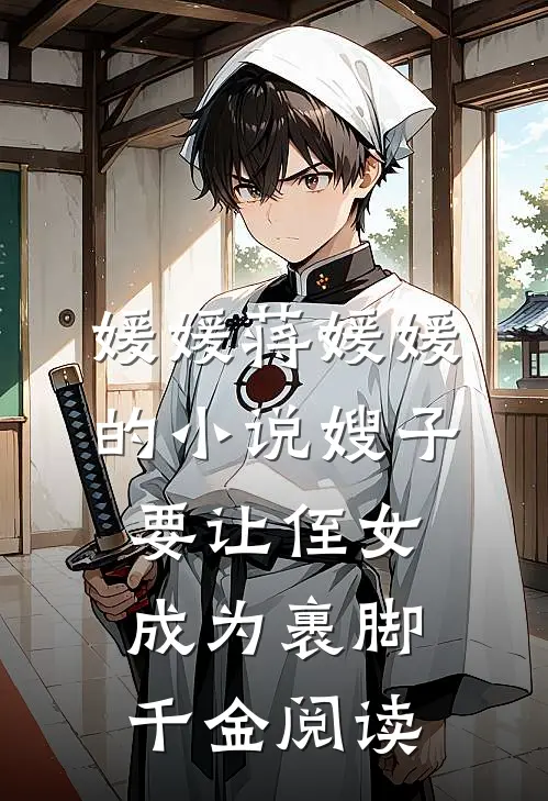 媛媛蒋媛媛的小说嫂子要让侄女成为裹脚千金阅读