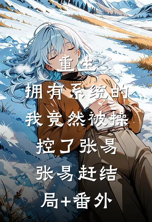 重生，拥有系统的我竟然被操控了张易张易赶结局+番外