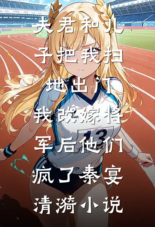 夫君和儿子把我扫地出门，我改嫁将军后他们疯了秦宴清漪小说
