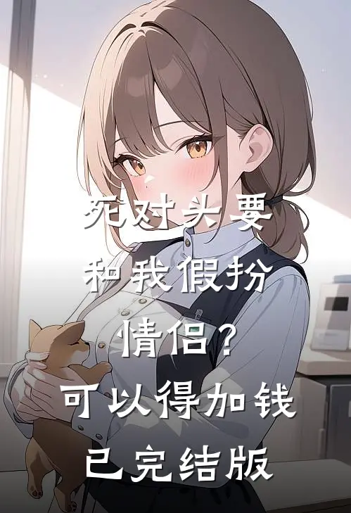 死对头要和我假扮情侣？可以得加钱已完结版