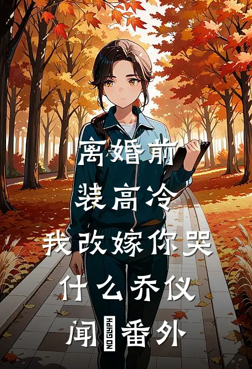 离婚前装高冷，我改嫁你哭什么乔仪闻璟番外