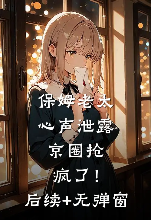保姆老太心声泄露，京圈抢疯了！后续+无弹窗