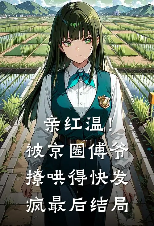 亲红温！被京圈傅爷撩哄得快发疯最后结局