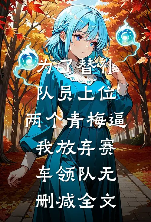 为了替补队员上位，两个青梅逼我放弃赛车领队无删减全文