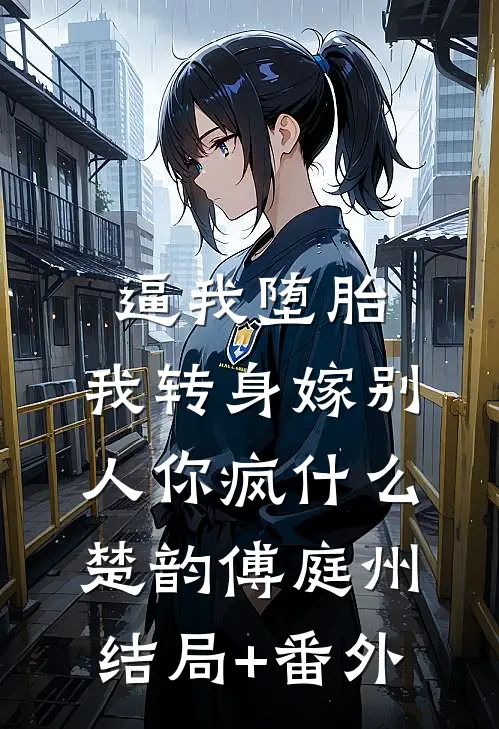 逼我堕胎，我转身嫁别人你疯什么楚韵傅庭州结局+番外