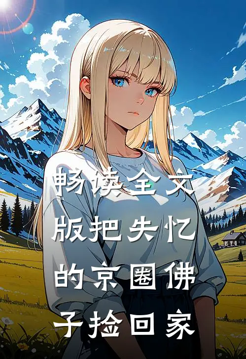 畅读全文版把失忆的京圈佛子捡回家